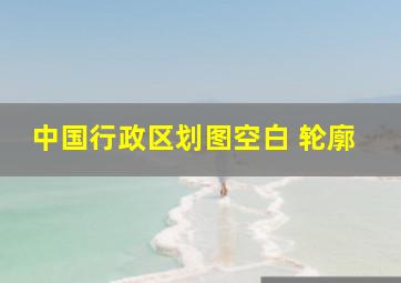 中国行政区划图空白 轮廓